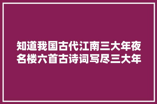 知道我国古代江南三大年夜名楼六首古诗词写尽三大年夜名楼的历史沧桑