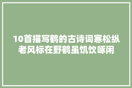 10首描写鹤的古诗词寒松纵老风标在野鹤虽饥饮啄闲