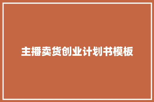主播卖货创业计划书模板