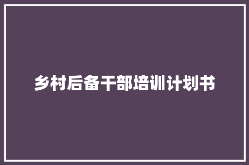 乡村后备干部培训计划书
