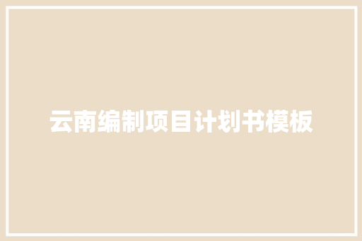 云南编制项目计划书模板