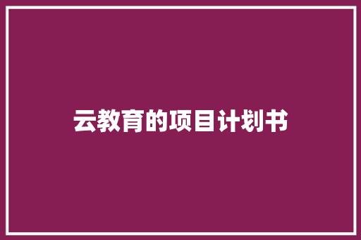 云教育的项目计划书