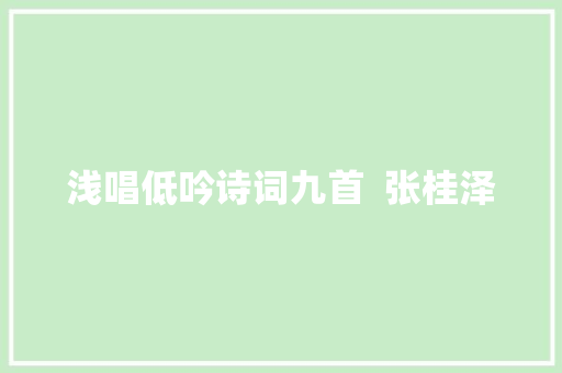 浅唱低吟诗词九首  张桂泽