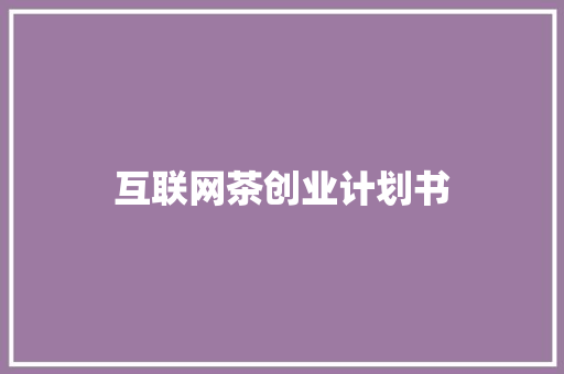 互联网茶创业计划书