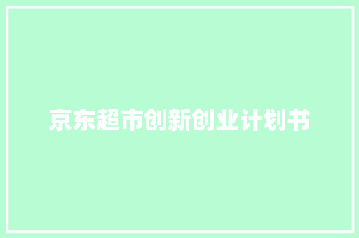 京东超市创新创业计划书