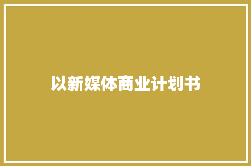 以新媒体商业计划书