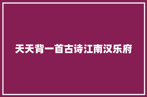 天天背一首古诗江南汉乐府