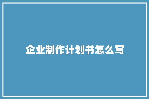 企业制作计划书怎么写
