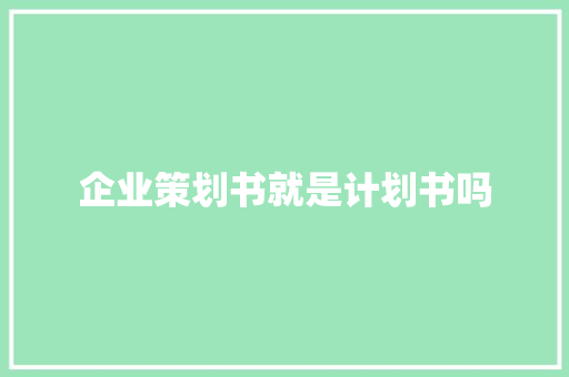 企业策划书就是计划书吗