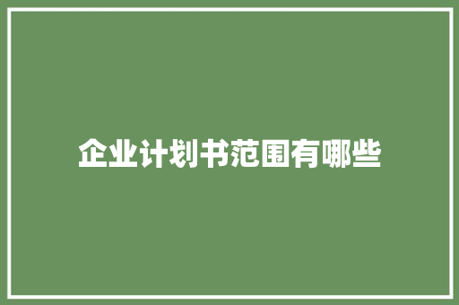 企业计划书范围有哪些