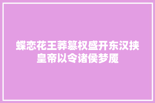 蝶恋花王莽篡权盛开东汉挟皇帝以令诸侯梦魇