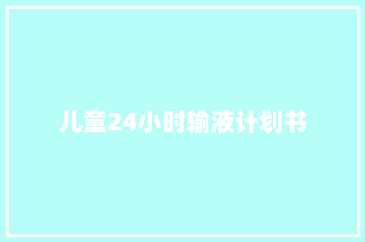 儿童24小时输液计划书