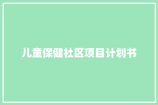 儿童保健社区项目计划书