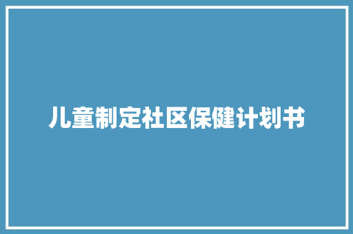 儿童制定社区保健计划书