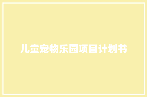 儿童宠物乐园项目计划书