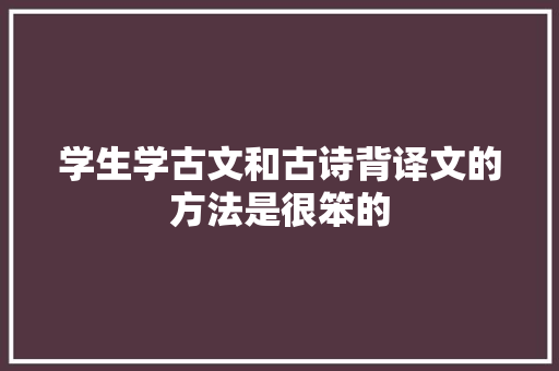 学生学古文和古诗背译文的方法是很笨的