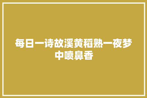 每日一诗故溪黄稻熟一夜梦中喷鼻香