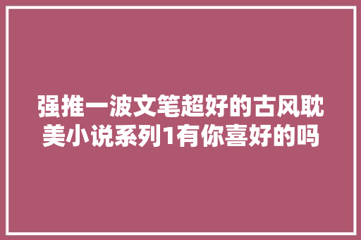 强推一波文笔超好的古风耽美小说系列1有你喜好的吗