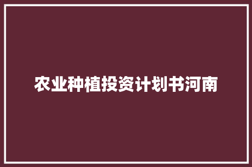 农业种植投资计划书河南