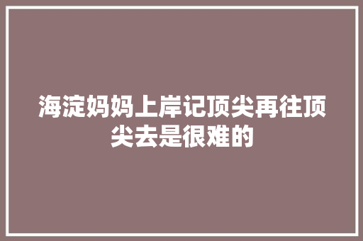海淀妈妈上岸记顶尖再往顶尖去是很难的