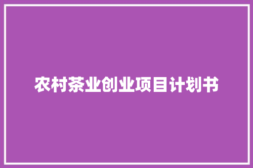 农村茶业创业项目计划书