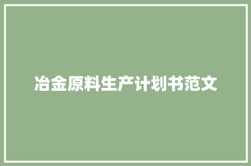 冶金原料生产计划书范文