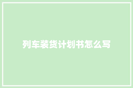 列车装货计划书怎么写