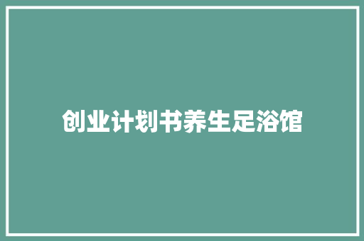 创业计划书养生足浴馆