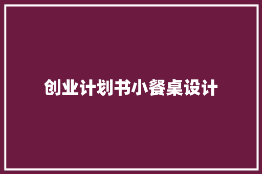 创业计划书小餐桌设计