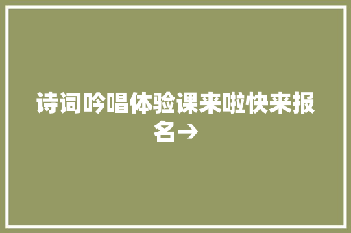 诗词吟唱体验课来啦快来报名→
