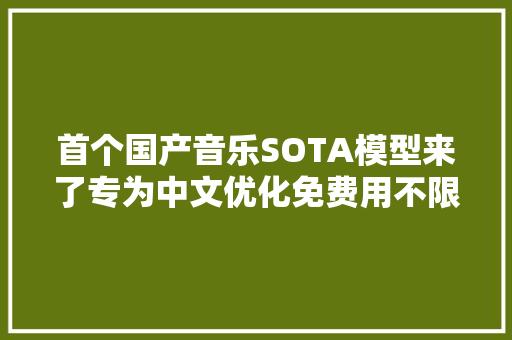 首个国产音乐SOTA模型来了专为中文优化免费用不限曲风