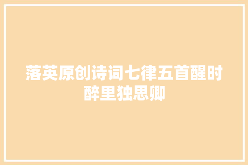 落英原创诗词七律五首醒时醉里独思卿