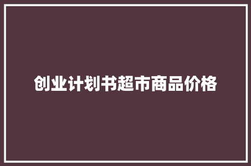 创业计划书超市商品价格