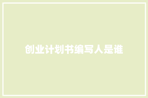 创业计划书编写人是谁
