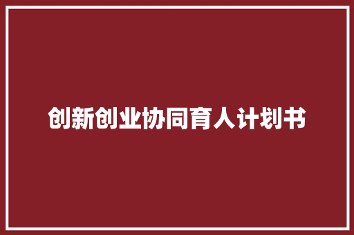 创新创业协同育人计划书
