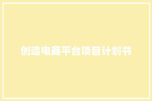 创造电商平台项目计划书