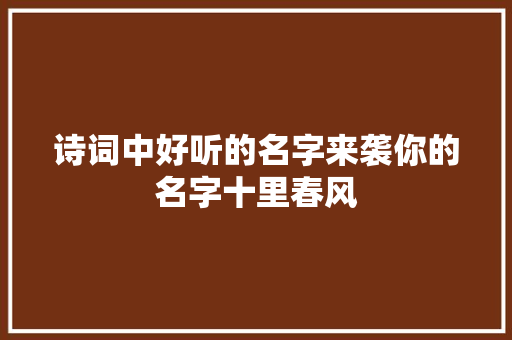 诗词中好听的名字来袭你的名字十里春风