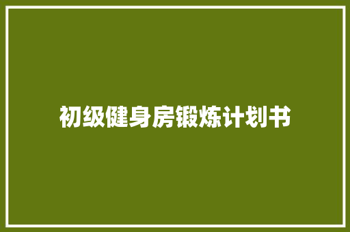 初级健身房锻炼计划书