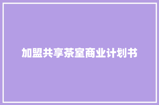 加盟共享茶室商业计划书