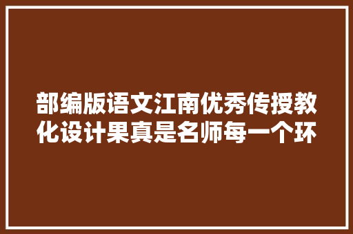 部编版语文江南优秀传授教化设计果真是名师每一个环节都精彩
