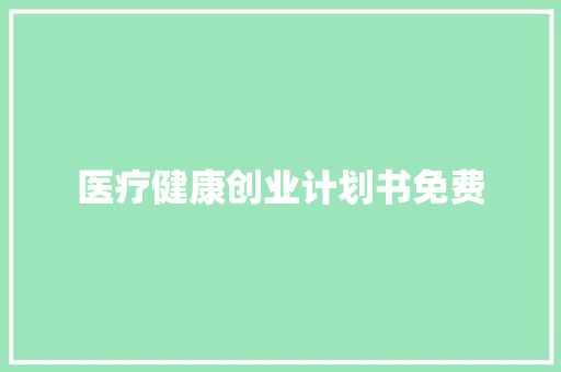 医疗健康创业计划书免费