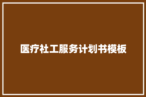 医疗社工服务计划书模板