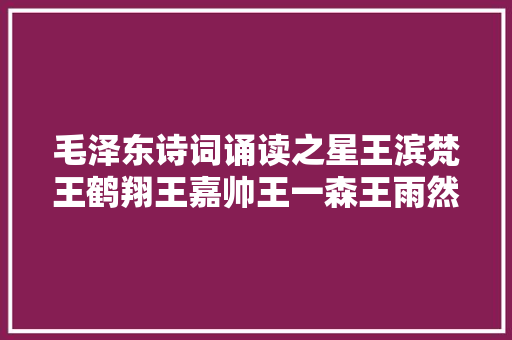 毛泽东诗词诵读之星王滨梵王鹤翔王嘉帅王一森王雨然