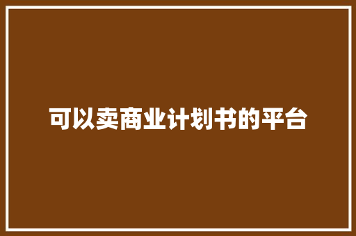 可以卖商业计划书的平台