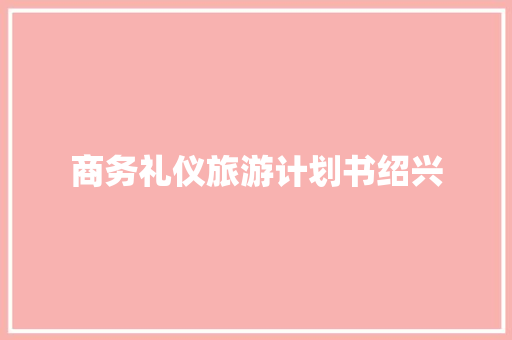 商务礼仪旅游计划书绍兴