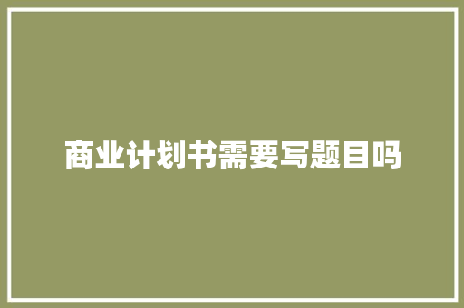 商业计划书需要写题目吗