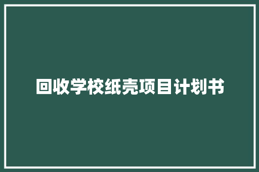 回收学校纸壳项目计划书