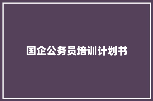 国企公务员培训计划书