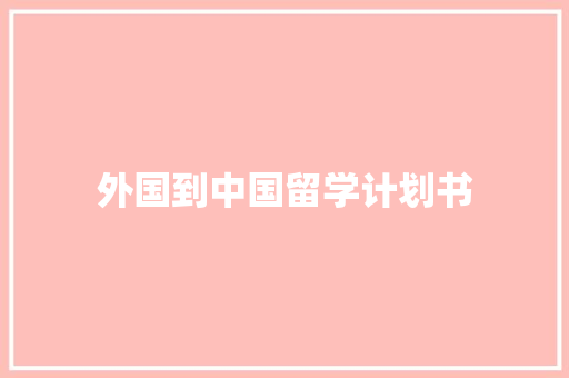 外国到中国留学计划书