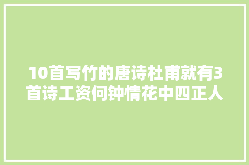 10首写竹的唐诗杜甫就有3首诗工资何钟情花中四正人